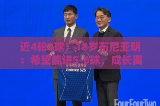 近4轮3球！18岁布尼亚明：希望能进5-6球，成长离不开全队帮助