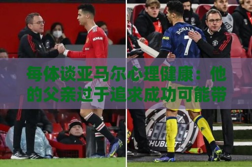 每体谈亚马尔心理健康：他的父亲过于追求成功可能带来负面影响