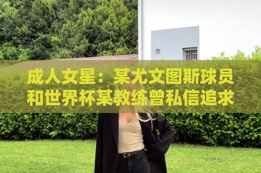 成人女星：某尤文图斯球员和世界杯某教练曾私信追求我