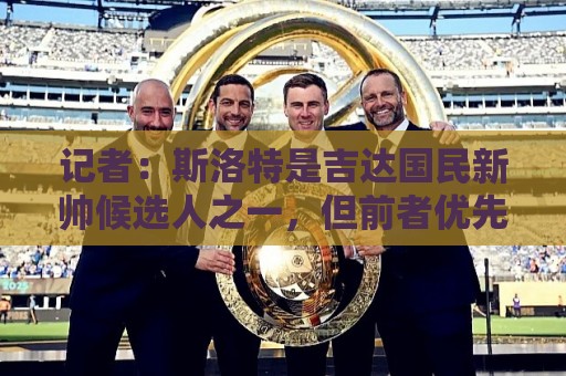 记者:斯洛特是吉达国民新帅候选人之一,但前者优先考虑留在欧洲 记者:斯洛特是吉达国民新帅候选人之一,但前者优先考虑留在欧洲