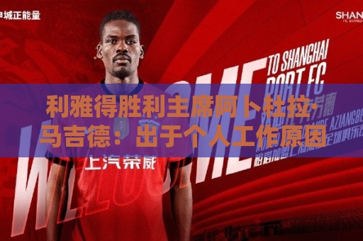 利雅得胜利主席阿卜杜拉·马吉德:出于个人工作原因不再继续留任 利雅得胜利主席阿卜杜拉·马吉德:出于个人工作原因不再继续留任