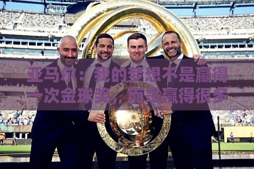 亚马尔:我的梦想不是赢得一次金球奖,而是赢得很多次金球奖 亚马尔:我的梦想不是赢得一次金球奖,而是赢得很多次金球奖
