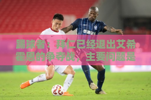踢球者：拜仁已经退出艾希霍恩的争夺战，主要问题是签字费太高