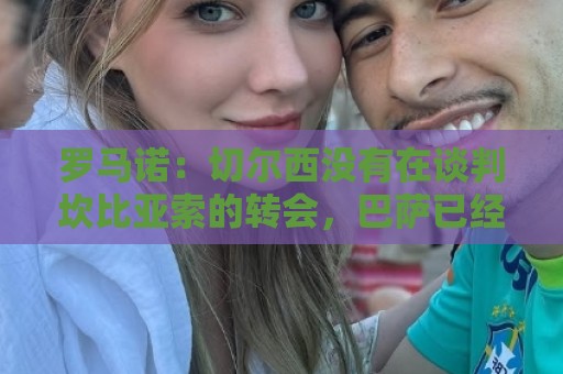 罗马诺:切尔西没有在谈判坎比亚索的转会,巴萨已经观察了他数月 罗马诺:切尔西没有在谈判坎比亚索的转会,巴萨已经观察了他数月