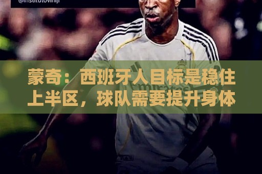 蒙奇：西班牙人目标是稳住上半区，球队需要提升身体对抗能力