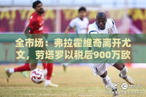 全市场:弗拉霍维奇离开尤文,劳塔罗以税后900万欧成意甲新顶薪 全市场:弗拉霍维奇离开尤文,劳塔罗以税后900万欧成意甲新顶薪