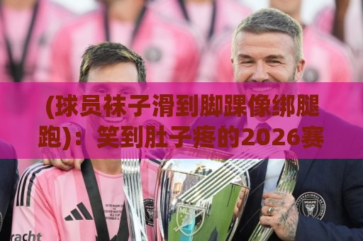 (球员袜子滑到脚踝像绑腿跑):笑到肚子疼的2026赛场囧事【球员袜子滑到脚踝像绑腿跑】 (球员袜子滑到脚踝像绑腿跑):笑到肚子疼的2026赛场囧事【球员袜子滑到脚踝像绑腿跑】