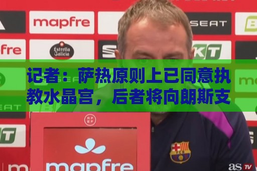 记者:萨热原则上已同意执教水晶宫,后者将向朗斯支付250万英镑 记者:萨热原则上已同意执教水晶宫,后者将向朗斯支付250万英镑