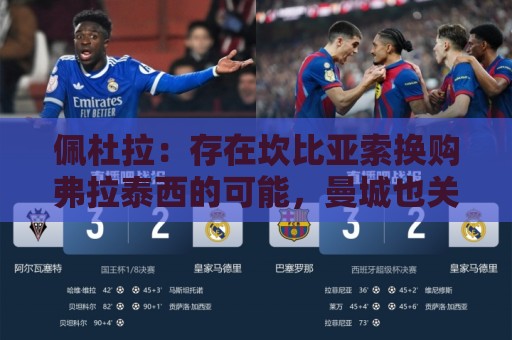 佩杜拉:存在坎比亚索换购弗拉泰西的可能,曼城也关注帕莱斯特拉 佩杜拉:存在坎比亚索换购弗拉泰西的可能,曼城也关注帕莱斯特拉