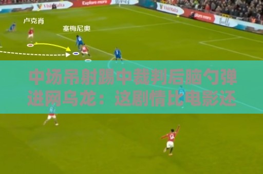 中场吊射踢中裁判后脑勺弹进网乌龙:这剧情比电影还离谱!【中场吊射踢中裁判后脑勺弹进网乌龙】 中场吊射踢中裁判后脑勺弹进网乌龙:这剧情比电影还离谱!【中场吊射踢中裁判后脑勺弹进网乌龙】