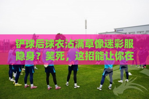 铲球后球衣沾满草像迷彩服隐身?笑死,这招能让你在草地上隐身!【铲球后球衣沾满草像迷彩服隐身】 铲球后球衣沾满草像迷彩服隐身?笑死,这招能让你在草地上隐身!【铲球后球衣沾满草像迷彩服隐身】