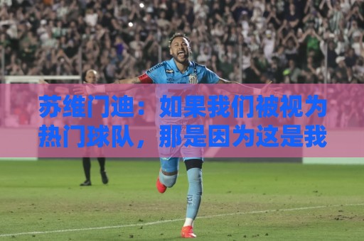 苏维门迪:如果我们被视为热门球队,那是因为这是我们应得的 苏维门迪:如果我们被视为热门球队,那是因为这是我们应得的