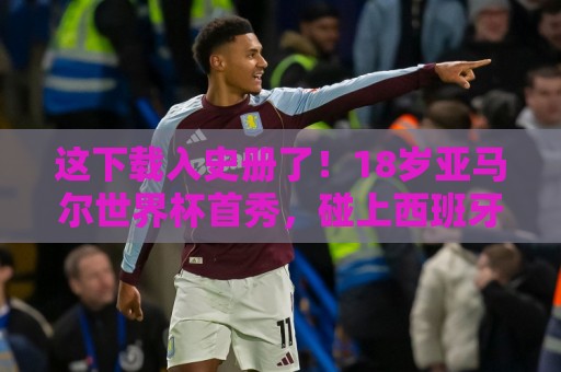 这下载入史册了！18岁亚马尔世界杯首秀，碰上西班牙0-0佛得角
