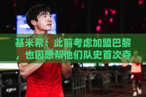 基米希:此前考虑加盟巴黎,也因想帮他们队史首次夺得欧冠 基米希:此前考虑加盟巴黎,也因想帮他们队史首次夺得欧冠