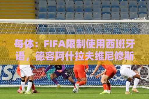 每体：FIFA限制使用西班牙语，德容阿什拉夫维尼修斯均受影响
