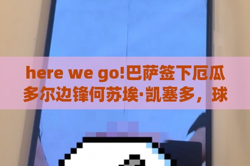here we go!巴萨签下厄瓜多尔边锋何苏埃·凯塞多，球员为B队效力