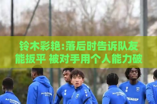 铃木彩艳:落后时告诉队友能扳平 被对手用个人能力破门须加以改进